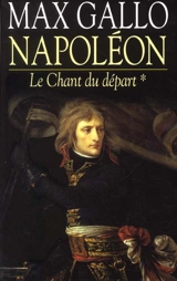 Napoléon. Vol. 1. Le chant du départ - Max Gallo