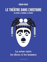 Le théâtre dans l'histoire : les scènes, les hommes, les oeuvres : la scène entre les dieux et les hommes - Roger Assaf