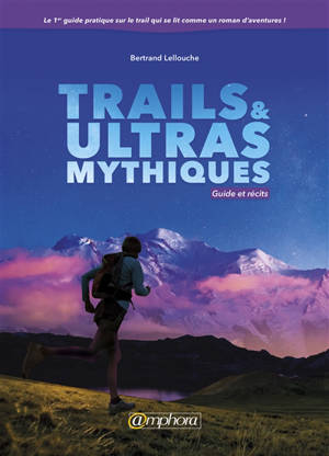 Trails et ultras mythiques : guide et récits - Bertrand Lellouche
