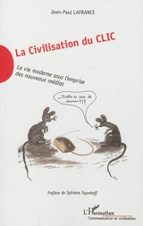 La civilisation du clic : la vie moderne sous l'emprise des nouveaux médias - Jean-Paul Lafrance