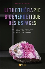 Lithothérapie bioénergétique des espaces : 80 pierres et cristaux pour vos lieux de vie et de travail - Regina Martino