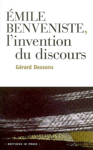 Emile Benveniste, l'invention du discours - Gérard Dessons