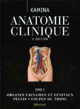 Anatomie clinique. Vol. 4. Organes urinaires et génitaux, pelvis, coupes du tronc - Pierre Kamina