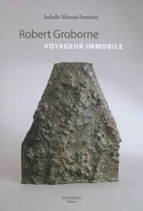 Robert Groborne : voyageur immobile - Isabelle Monod-Fontaine