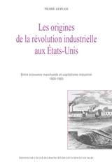 Les origines de la révolution industrielle aux Etats-Unis : entre économie marchande et capitalisme industriel 1800-1850 - Pierre Gervais