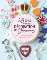 Le livre de la décoration de gâteaux : pâte à sucre, glaçage royal, décors et motifs - Juliet Sear