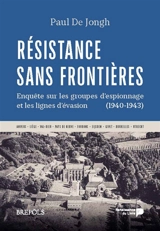 Résistance sans frontières : enquête sur les groupes d'espionnage et les lignes d'évasion (1940-1943) : Anvers, Liège, Val-Dieu, pays de Herve, Fourons, Eijsden, Givet, Bruxelles, Utrecht - Paul De Jongh