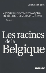 Histoire du sentiment national en Belgique des origines à 1918. Vol. 1. Les racines de la Belgique : jusqu'à la révolution de 1830 - Jean Stengers