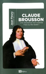 Face au Roi-Soleil. Vol. 1. Claude Brousson : 1647-1698 : une résistance non-violente - Jean Fleury