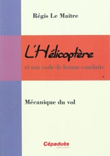 L'hélicoptère et son code de bonne conduite. Vol. 1. Mécanique du vol - Régis Le Maitre