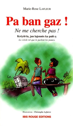 Pa ban gaz ! Ne me cherché pas. Ne me cherche pas ! : le créole tel que le parlent les jeunes - Marie-Rose Lafleur