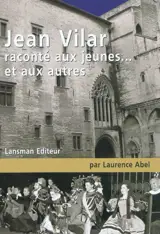 Jean Vilar raconté aux jeunes... et aux autres : petite biographie à l'usage de ceux qui ne savent rien de Jean Vilar - Laurence Abel