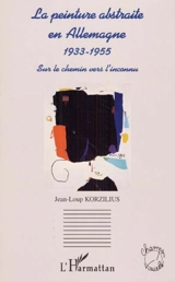 La peinture abstraite en Allemagne : 1933-1955 : sur le chemin vers l'inconnu - Jean-Loup Korzilius