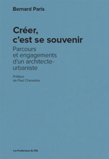 Créer, c'est se souvenir : parcours et engagements d'un architecte-urbaniste - Bernard Paris