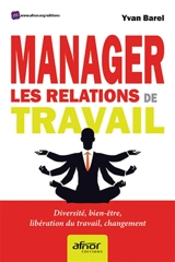 Manager les relations de travail : diversité, bien-être, libération du travail, changement - Yvan Barel