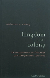 Kingdom and colony : la colonisation de l'Irlande par l'Angleterre, 1560-1800 - Nicholas Patrick Canny
