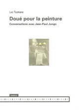 Doué pour la peinture : conversations avec Jean-Paul Jungo - Luc Tuymans