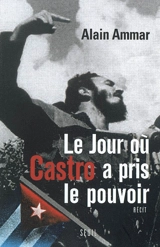 Le jour où Castro a pris le pouvoir : 1959-2009, Cuba sous la soleil de Fidel : récit - Alain Ammar
