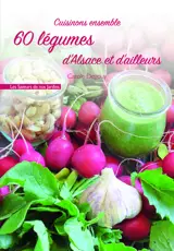 Cuisinons ensemble 60 légumes d'Alsace et d'ailleurs - Carole Degouy