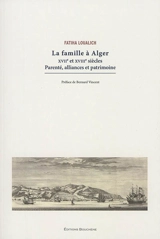 La famille à Alger : XVIIe et XVIIIe siècles : parenté, alliances et patrimoine - Fatiha Loualich