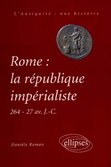 Rome : la république impérialiste : 264-71 av. J.-C. - Danièle Roman