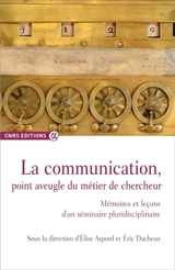 La communication, point aveugle du métier de chercheur : mémoires et leçons d'un séminaire pluridisciplinaire 2009-2014, Clermont-Ferrand