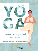 Ma solution yoga ventre apaisé : respiration, méditation, flow, nutrition, massages - Annie Casamayou