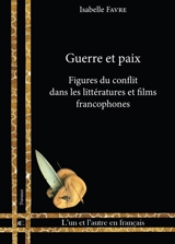 Guerre et paix : figures du conflit dans les littératures et films francophones - Isabelle Favre