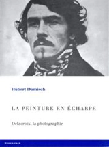 La peinture en écharpe : Delacroix, la photographie - Hubert Damisch