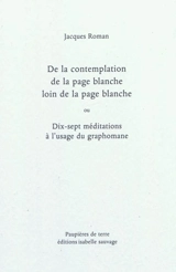 De la contemplation de la page blanche loin de la page blanche ou Dix-sept méditations à l'usage du graphomane - Jacques Roman