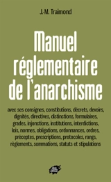 Manuel réglementaire de l'anarchisme : avec ses consignes, constitutions, décrets, devoirs... - Jean-Manuel Traimond
