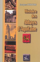 Histoire des abbayes d'Aquitaine - Jacques Dubourg