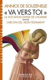 Va vers toi : la vocation divine de l'homme. L'arc-en-ciel : mon testament - Annick de Souzenelle