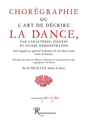 Chorégraphie ou L'art de décrire la dance : par caractères, figures et signes démonstratifs avec lesquels on apprend facilement de soi-même toutes sortes de dances : ouvrage très-utile aux maîtres à dancer & à toutes personnes qui s'appliquent à la d - Raoul Auger Feuillet