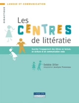Les centres de littératie : susciter l'engagement des élèves en lecture, en écriture et en communication orale - Diller, Debbie