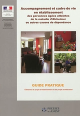 Accompagnement et cadre de vie en établissement des personnes âgées atteintes de la maladie d'Alzheimer ou autres causes de dépendance : guide pratique : éléments de projet d'établissement et de projet architectural - France. Ministère des affaires sociales et de la santé