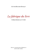 La fabrique du livre : l'édition littéraire au XXe siècle - Olivier Bessard-Banquy