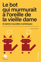 Le bot qui murmurait à l'oreille de la vieille dame : et autres nouvelles numériques - Serge Abiteboul