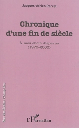 Chronique d'une fin de siècle : à mes chers disparus (1970-2000) - Jacques Perret