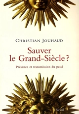 Sauver le Grand-Siècle ? : présence et transmission du passé - Christian Jouhaud