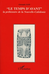 "Le temps d'avant", la préhistoire de la Nouvelle-Calédonie : contribution à l'étude des modalités d'adaptation et d'évolution des sociétés océanniennes dans un archipel du Sud de la Mélanésie - Christophe Sand