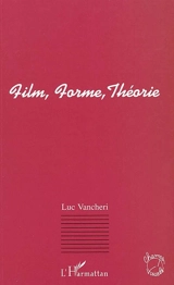 Film, forme, théorie - Luc Vancheri
