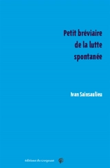 Petit bréviaire de la lutte spontanée - Ivan Sainsaulieu