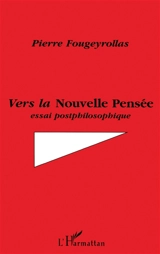Vers la nouvelle pensée : essai postphilosophique - Pierre Fougeyrollas