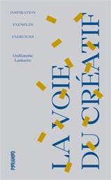La voie du créatif : inspiration, exemples, exercices - Guillaume Lamarre