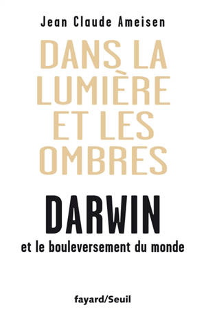 Dans la lumière et les ombres : Darwin et le bouleversement du monde - Jean-Claude Ameisen