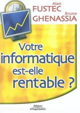 Votre informatique est-elle rentable ? : pour une gouvernance économique du système d'information - Alan Fustec
