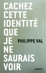 Cachez cette identité que je ne saurais voir - Philippe Val