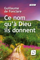 Ce nom qu'à Dieu ils donnent : récit - Guillaume de Fonclare