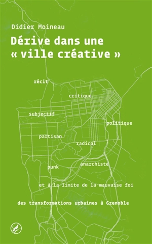 Dérive dans une ville créative : récit subjectif, critique, politique, partisan, radical, punk, anarchiste et à la limite de la mauvaise foi des transformations urbaines à Grenoble - Didier Moineau